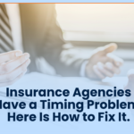 Insurance Agencies Have a Timing Problem. Here Is How to Fix It.